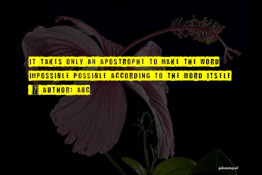 ABC Quotes: It Takes Only An Apostrophe To Make The Word Impossible Possible According To The Word Itself