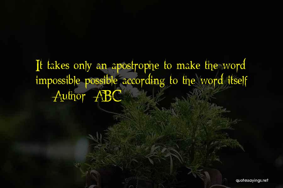 ABC Quotes: It Takes Only An Apostrophe To Make The Word Impossible Possible According To The Word Itself