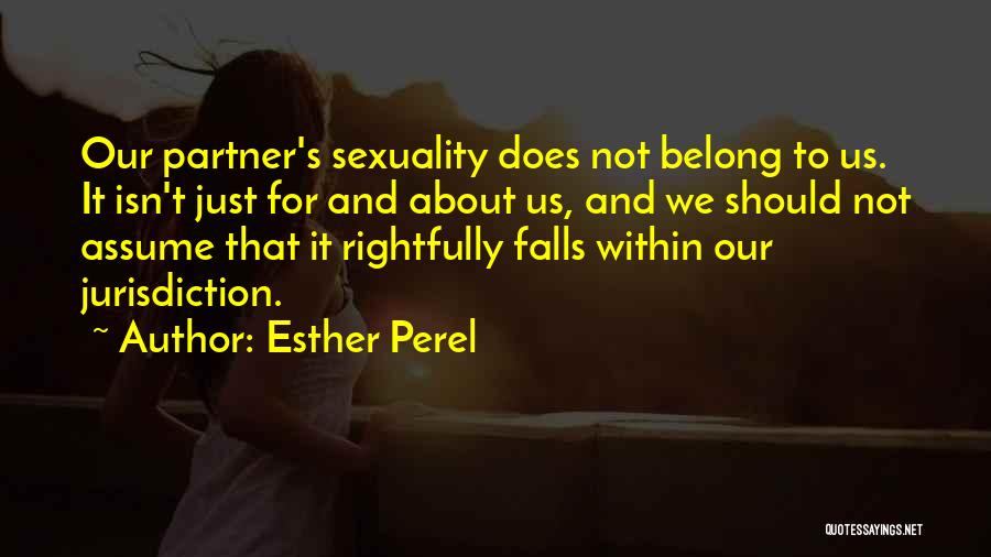 Esther Perel Quotes: Our Partner's Sexuality Does Not Belong To Us. It Isn't Just For And About Us, And We Should Not Assume