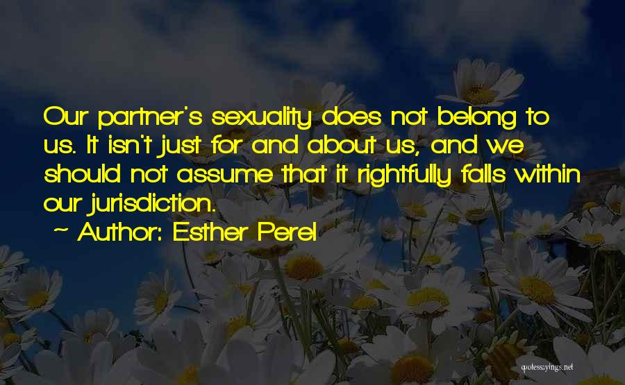 Esther Perel Quotes: Our Partner's Sexuality Does Not Belong To Us. It Isn't Just For And About Us, And We Should Not Assume