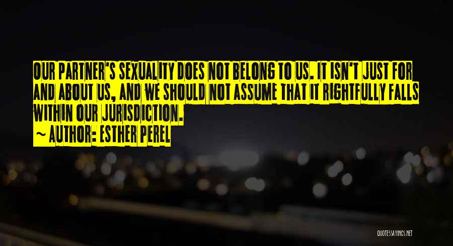 Esther Perel Quotes: Our Partner's Sexuality Does Not Belong To Us. It Isn't Just For And About Us, And We Should Not Assume