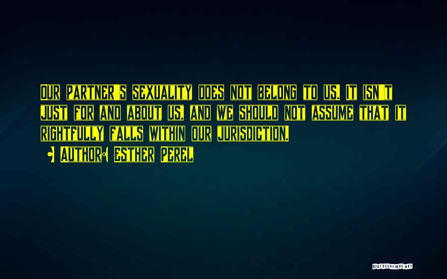 Esther Perel Quotes: Our Partner's Sexuality Does Not Belong To Us. It Isn't Just For And About Us, And We Should Not Assume