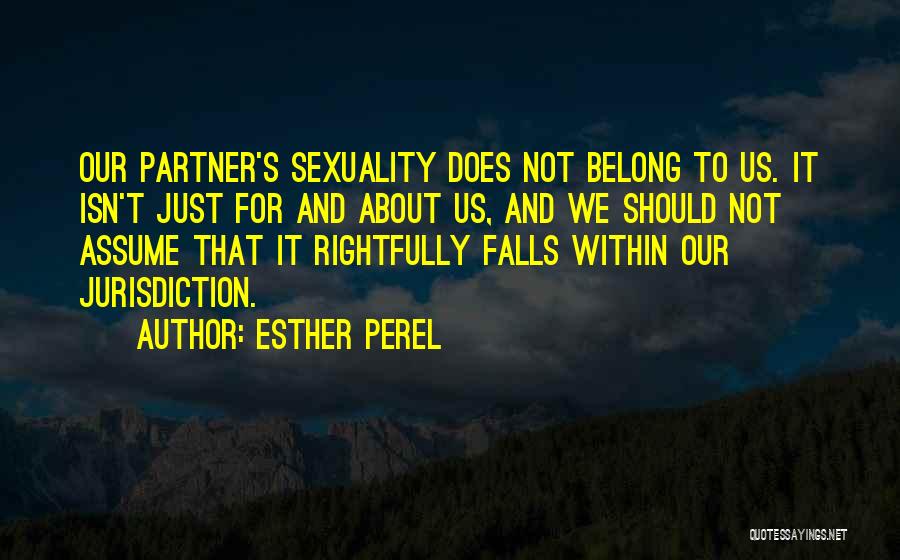 Esther Perel Quotes: Our Partner's Sexuality Does Not Belong To Us. It Isn't Just For And About Us, And We Should Not Assume