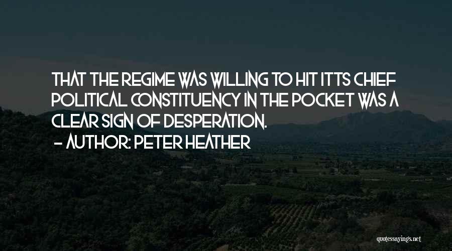 Peter Heather Quotes: That The Regime Was Willing To Hit Itts Chief Political Constituency In The Pocket Was A Clear Sign Of Desperation.