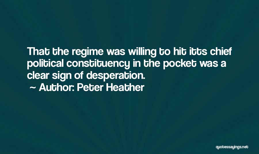 Peter Heather Quotes: That The Regime Was Willing To Hit Itts Chief Political Constituency In The Pocket Was A Clear Sign Of Desperation.