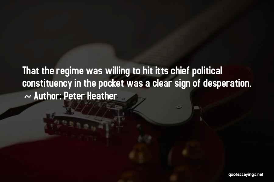 Peter Heather Quotes: That The Regime Was Willing To Hit Itts Chief Political Constituency In The Pocket Was A Clear Sign Of Desperation.