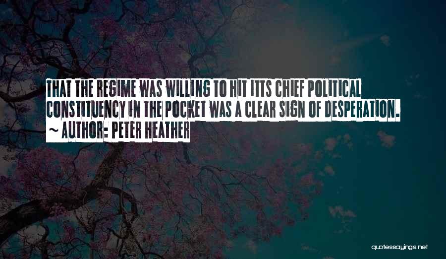 Peter Heather Quotes: That The Regime Was Willing To Hit Itts Chief Political Constituency In The Pocket Was A Clear Sign Of Desperation.