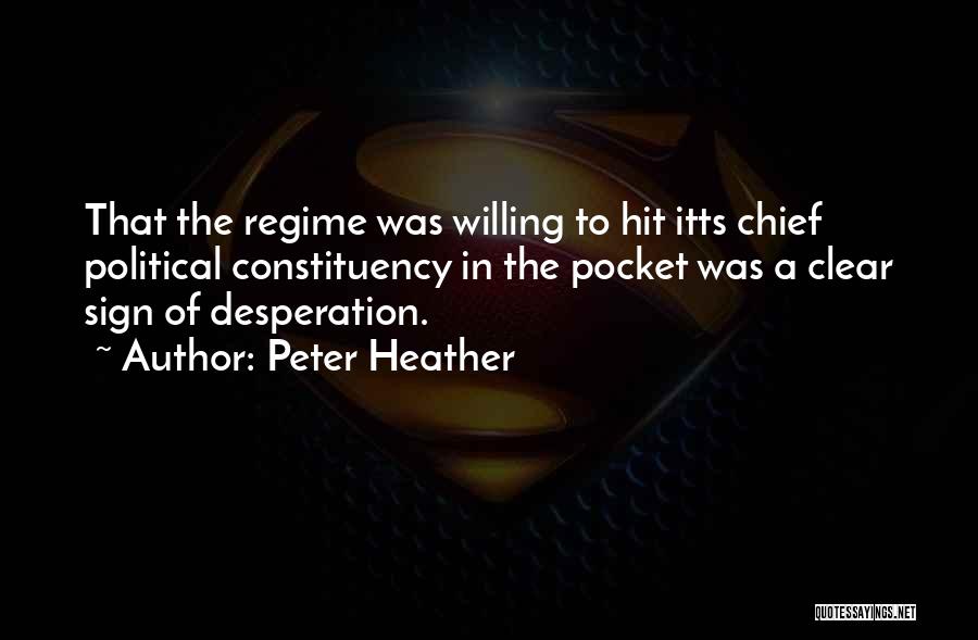 Peter Heather Quotes: That The Regime Was Willing To Hit Itts Chief Political Constituency In The Pocket Was A Clear Sign Of Desperation.