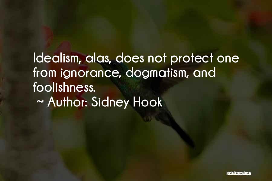 Sidney Hook Quotes: Idealism, Alas, Does Not Protect One From Ignorance, Dogmatism, And Foolishness.