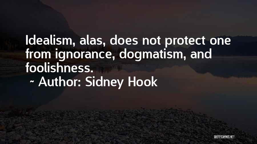 Sidney Hook Quotes: Idealism, Alas, Does Not Protect One From Ignorance, Dogmatism, And Foolishness.