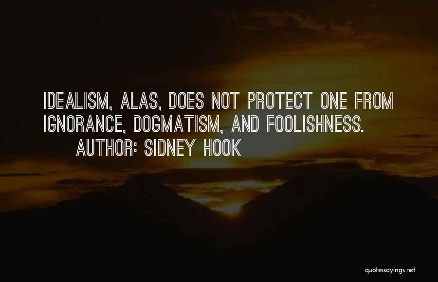 Sidney Hook Quotes: Idealism, Alas, Does Not Protect One From Ignorance, Dogmatism, And Foolishness.