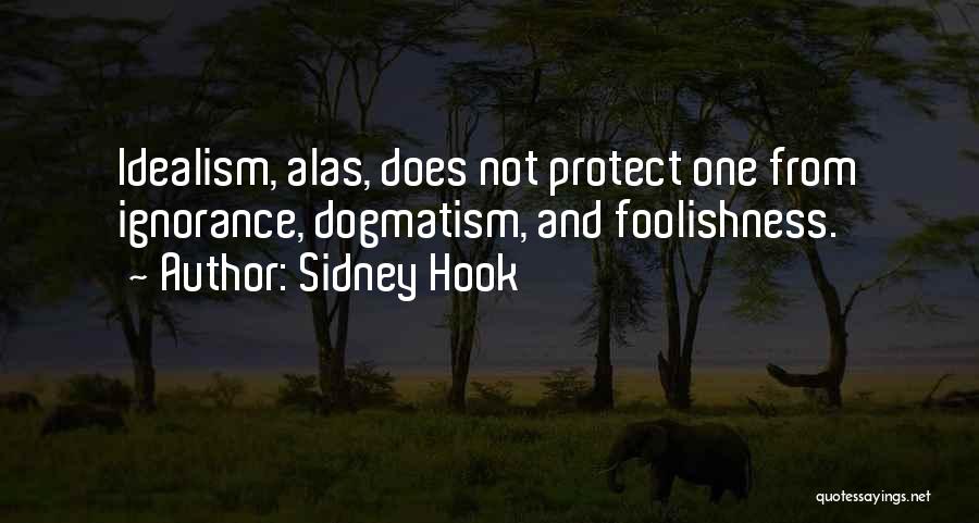 Sidney Hook Quotes: Idealism, Alas, Does Not Protect One From Ignorance, Dogmatism, And Foolishness.