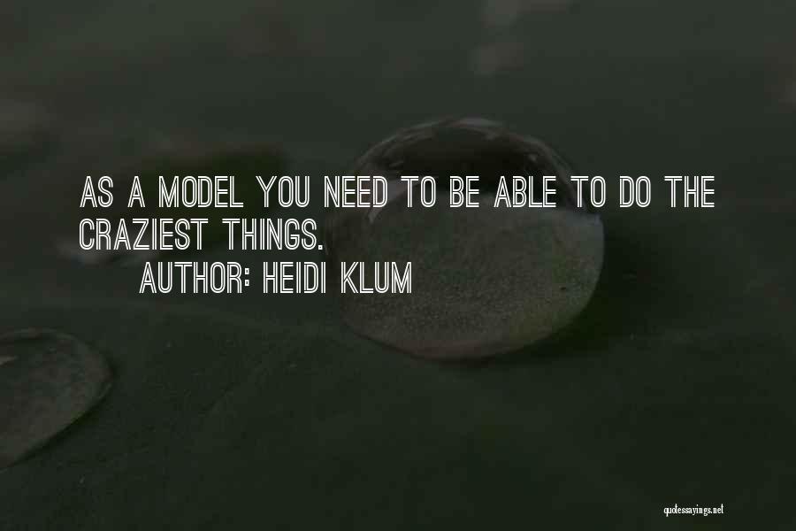 Heidi Klum Quotes: As A Model You Need To Be Able To Do The Craziest Things.
