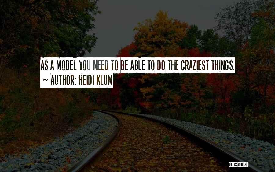 Heidi Klum Quotes: As A Model You Need To Be Able To Do The Craziest Things.