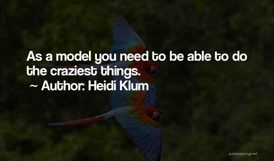 Heidi Klum Quotes: As A Model You Need To Be Able To Do The Craziest Things.
