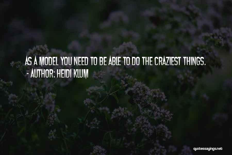 Heidi Klum Quotes: As A Model You Need To Be Able To Do The Craziest Things.