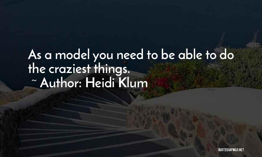 Heidi Klum Quotes: As A Model You Need To Be Able To Do The Craziest Things.