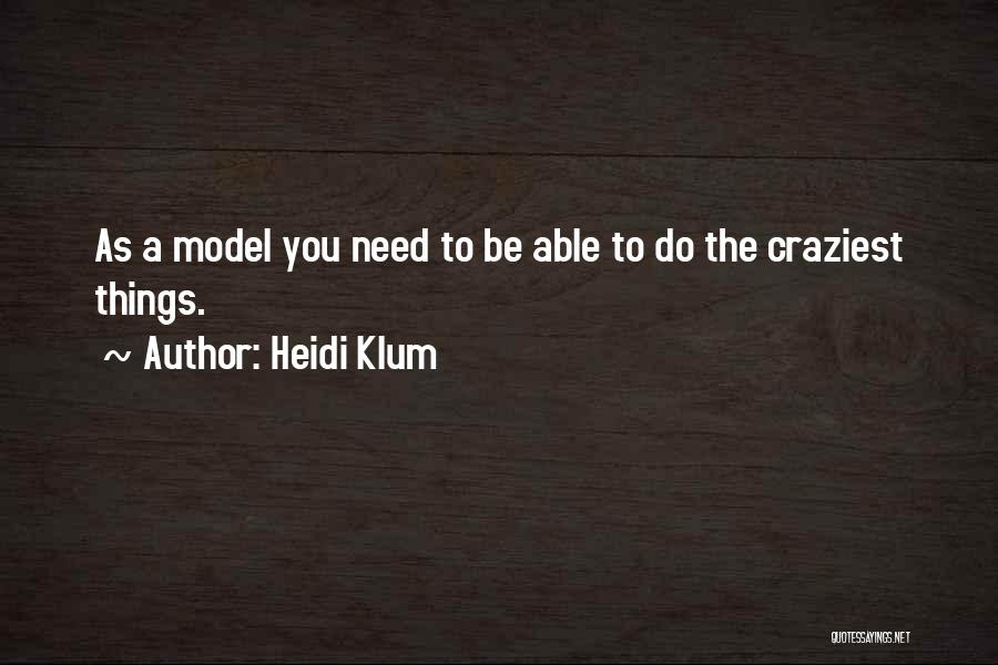Heidi Klum Quotes: As A Model You Need To Be Able To Do The Craziest Things.