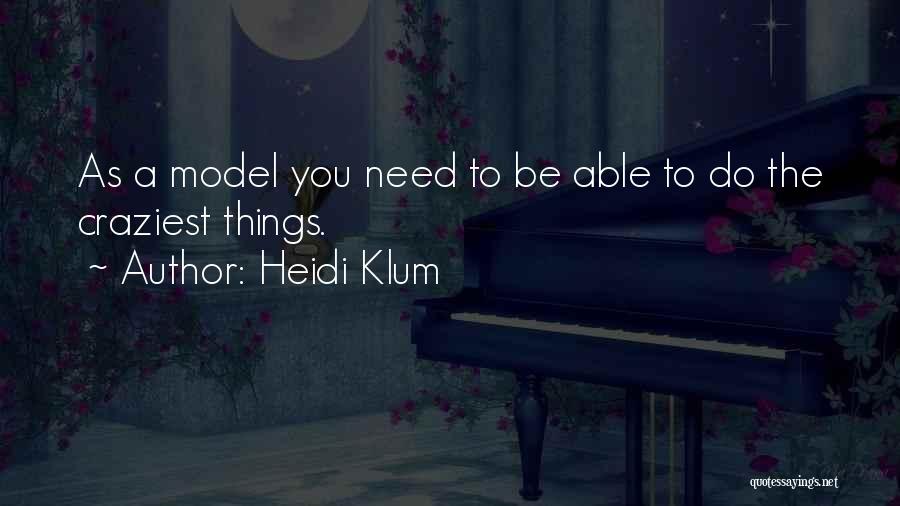 Heidi Klum Quotes: As A Model You Need To Be Able To Do The Craziest Things.