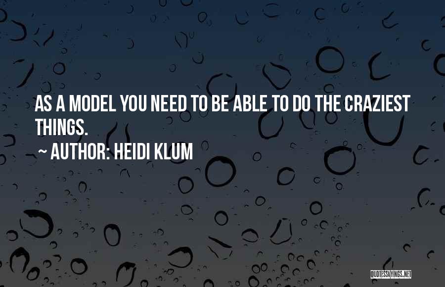 Heidi Klum Quotes: As A Model You Need To Be Able To Do The Craziest Things.