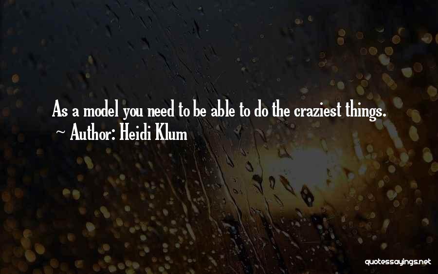 Heidi Klum Quotes: As A Model You Need To Be Able To Do The Craziest Things.