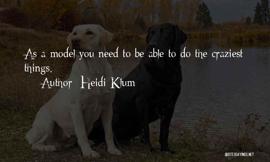 Heidi Klum Quotes: As A Model You Need To Be Able To Do The Craziest Things.