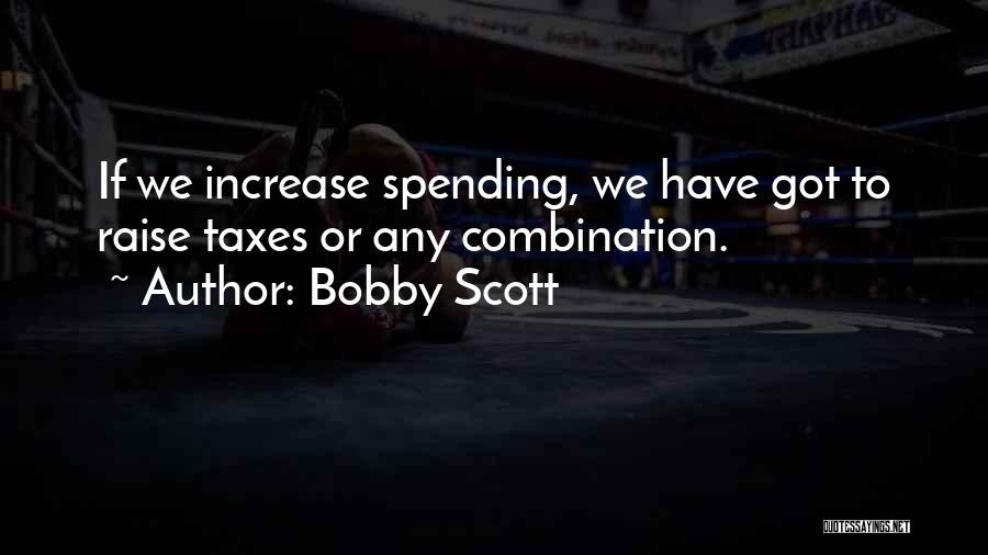 Bobby Scott Quotes: If We Increase Spending, We Have Got To Raise Taxes Or Any Combination.