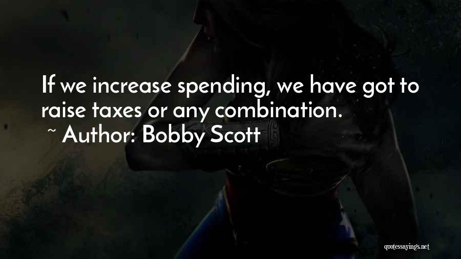 Bobby Scott Quotes: If We Increase Spending, We Have Got To Raise Taxes Or Any Combination.