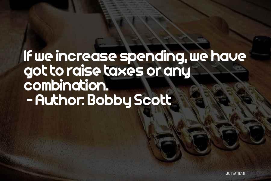 Bobby Scott Quotes: If We Increase Spending, We Have Got To Raise Taxes Or Any Combination.