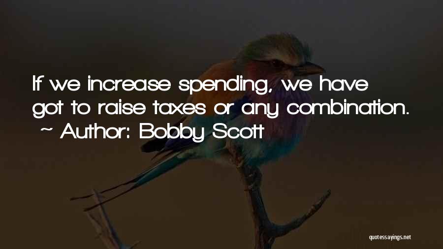 Bobby Scott Quotes: If We Increase Spending, We Have Got To Raise Taxes Or Any Combination.