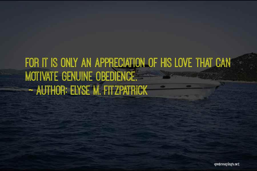 Elyse M. Fitzpatrick Quotes: For It Is Only An Appreciation Of His Love That Can Motivate Genuine Obedience.