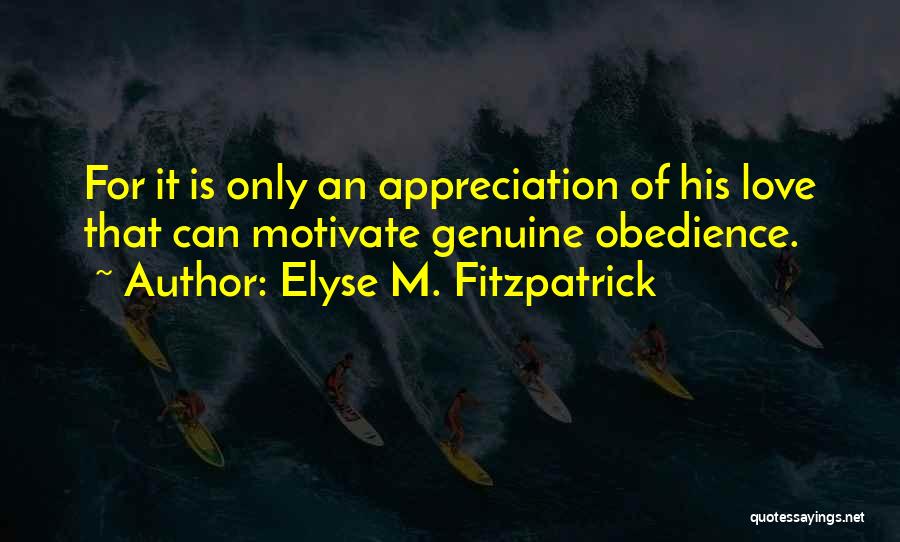 Elyse M. Fitzpatrick Quotes: For It Is Only An Appreciation Of His Love That Can Motivate Genuine Obedience.