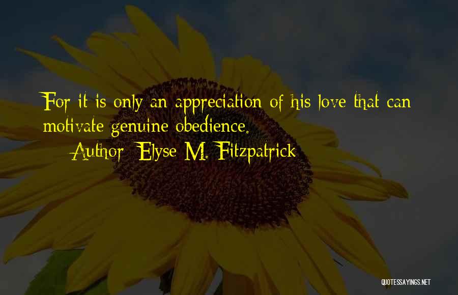 Elyse M. Fitzpatrick Quotes: For It Is Only An Appreciation Of His Love That Can Motivate Genuine Obedience.