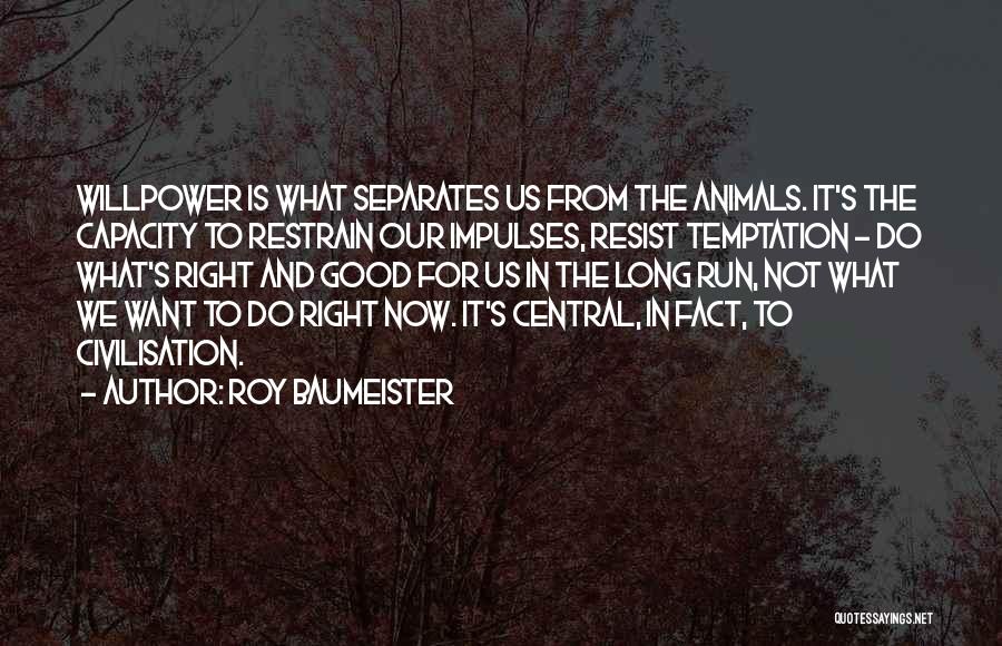 Roy Baumeister Quotes: Willpower Is What Separates Us From The Animals. It's The Capacity To Restrain Our Impulses, Resist Temptation - Do What's