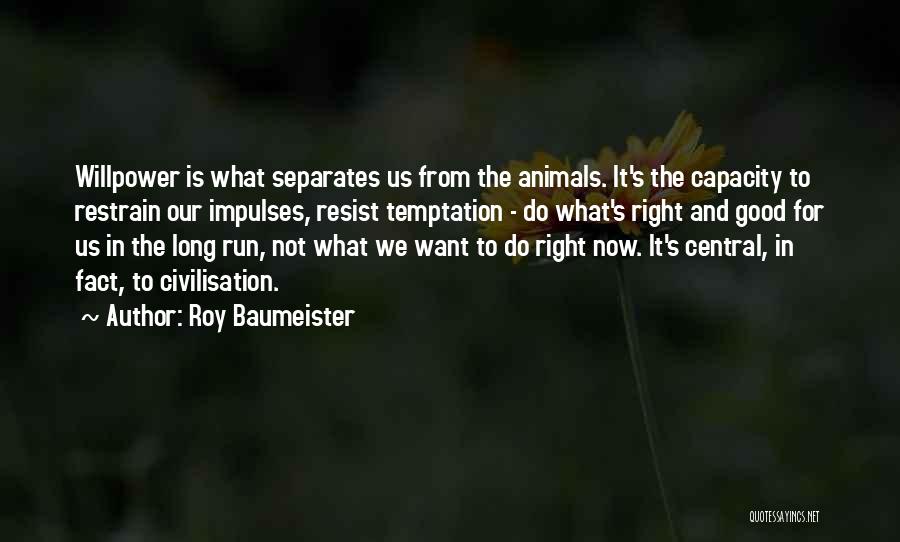 Roy Baumeister Quotes: Willpower Is What Separates Us From The Animals. It's The Capacity To Restrain Our Impulses, Resist Temptation - Do What's