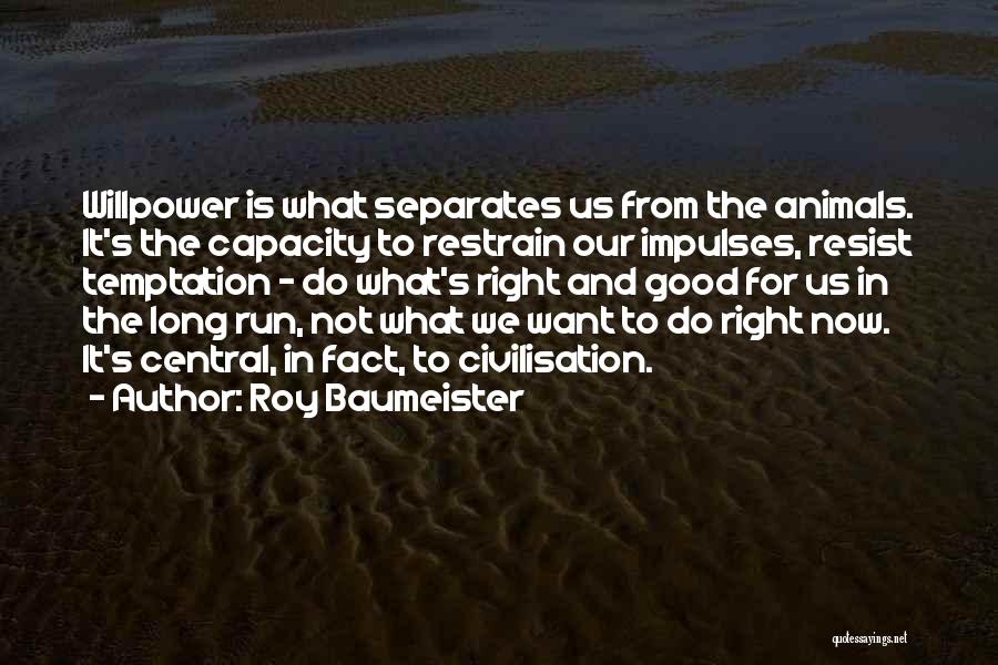 Roy Baumeister Quotes: Willpower Is What Separates Us From The Animals. It's The Capacity To Restrain Our Impulses, Resist Temptation - Do What's