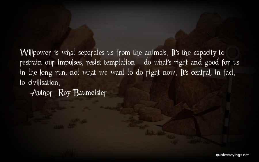 Roy Baumeister Quotes: Willpower Is What Separates Us From The Animals. It's The Capacity To Restrain Our Impulses, Resist Temptation - Do What's