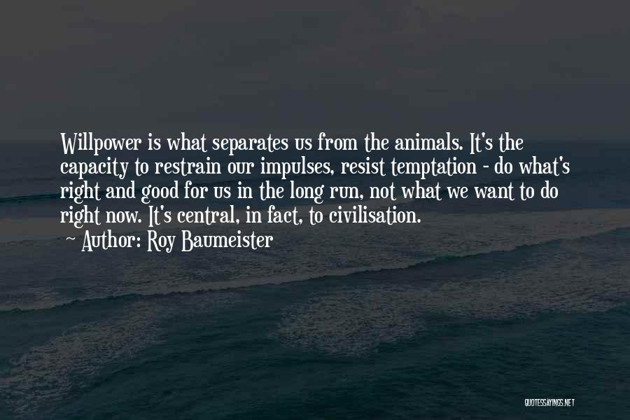 Roy Baumeister Quotes: Willpower Is What Separates Us From The Animals. It's The Capacity To Restrain Our Impulses, Resist Temptation - Do What's