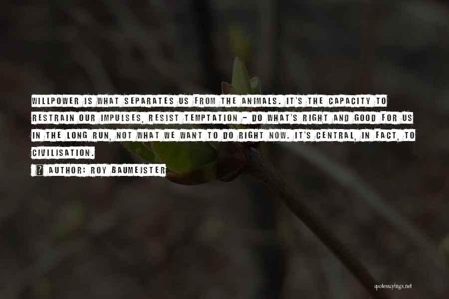 Roy Baumeister Quotes: Willpower Is What Separates Us From The Animals. It's The Capacity To Restrain Our Impulses, Resist Temptation - Do What's