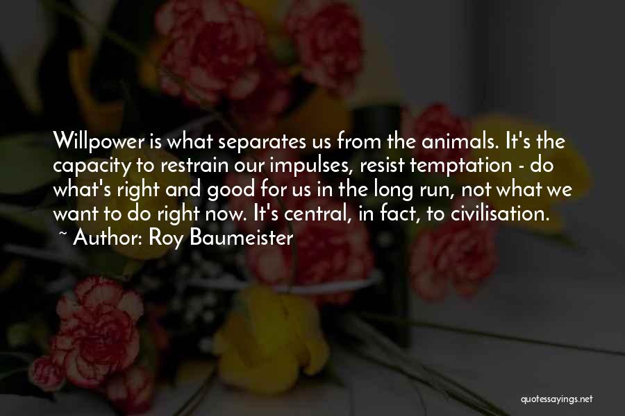 Roy Baumeister Quotes: Willpower Is What Separates Us From The Animals. It's The Capacity To Restrain Our Impulses, Resist Temptation - Do What's