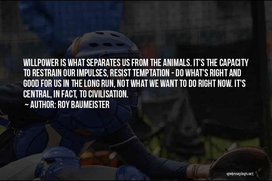 Roy Baumeister Quotes: Willpower Is What Separates Us From The Animals. It's The Capacity To Restrain Our Impulses, Resist Temptation - Do What's