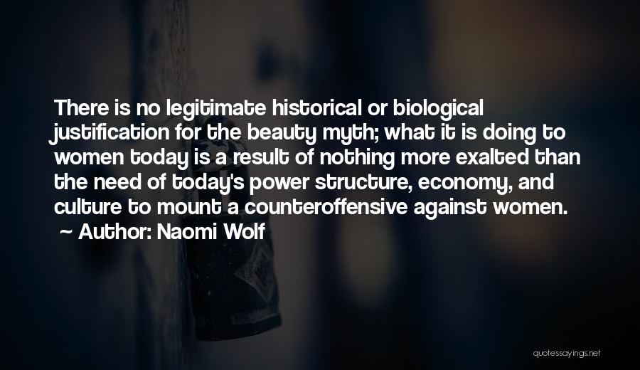 Naomi Wolf Quotes: There Is No Legitimate Historical Or Biological Justification For The Beauty Myth; What It Is Doing To Women Today Is