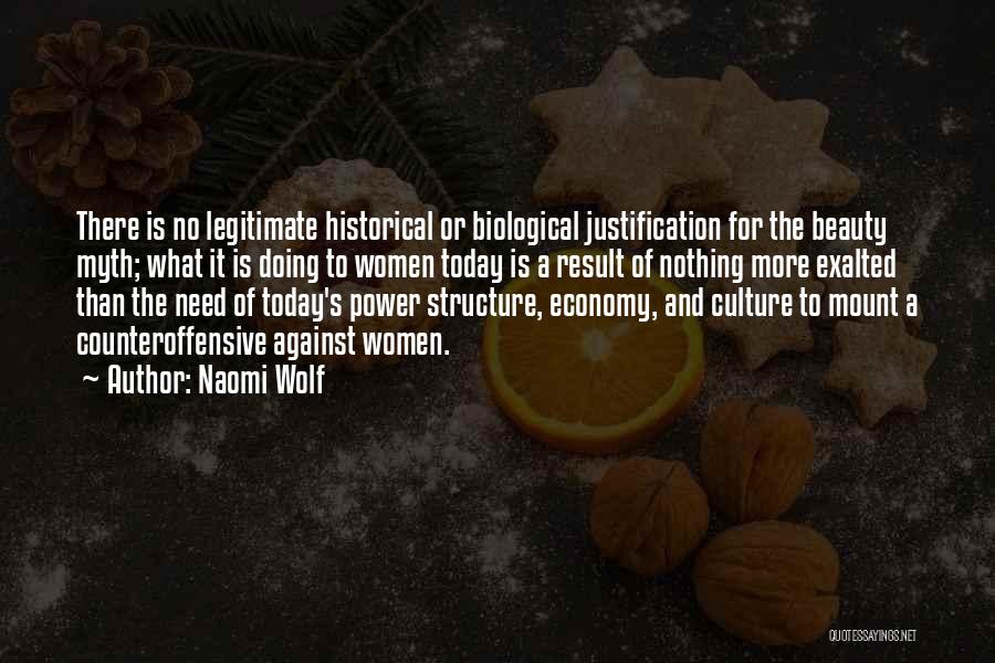 Naomi Wolf Quotes: There Is No Legitimate Historical Or Biological Justification For The Beauty Myth; What It Is Doing To Women Today Is