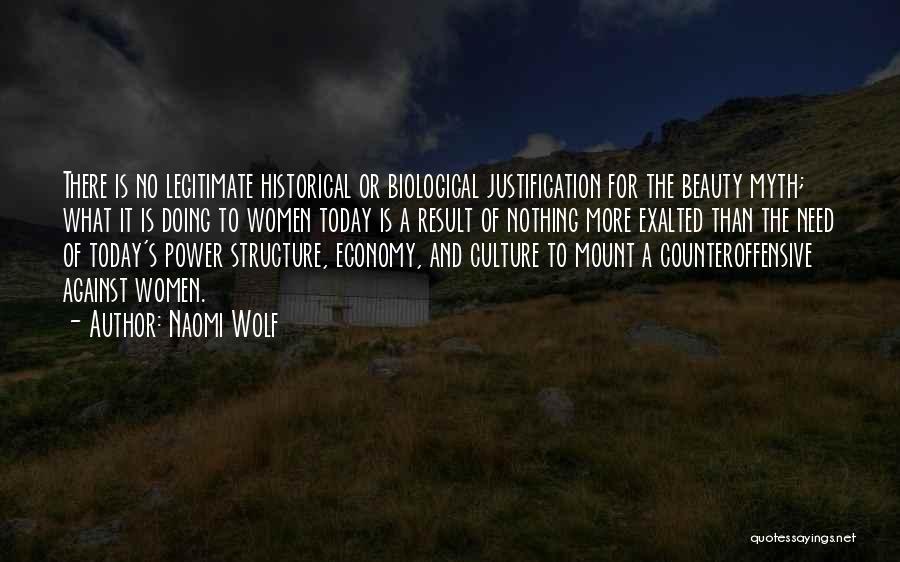Naomi Wolf Quotes: There Is No Legitimate Historical Or Biological Justification For The Beauty Myth; What It Is Doing To Women Today Is