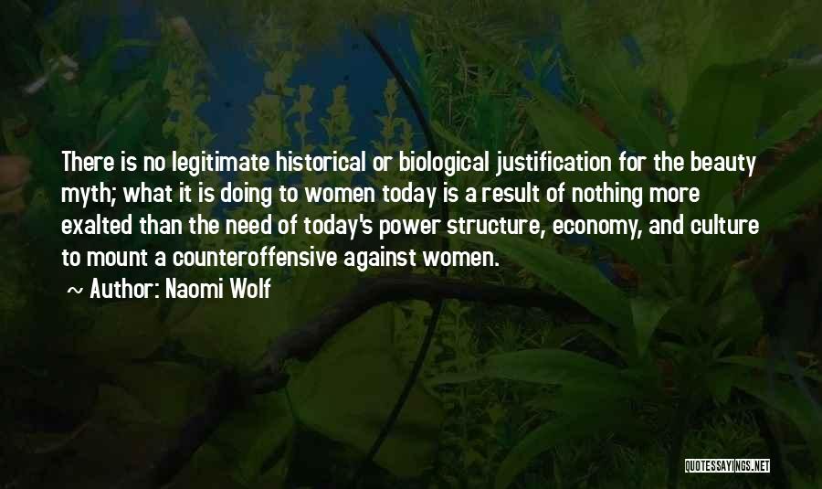 Naomi Wolf Quotes: There Is No Legitimate Historical Or Biological Justification For The Beauty Myth; What It Is Doing To Women Today Is