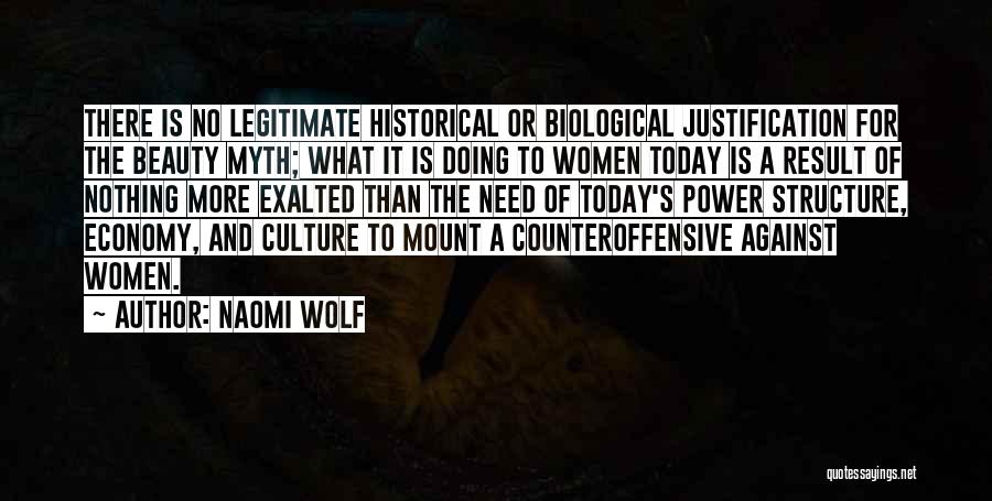 Naomi Wolf Quotes: There Is No Legitimate Historical Or Biological Justification For The Beauty Myth; What It Is Doing To Women Today Is