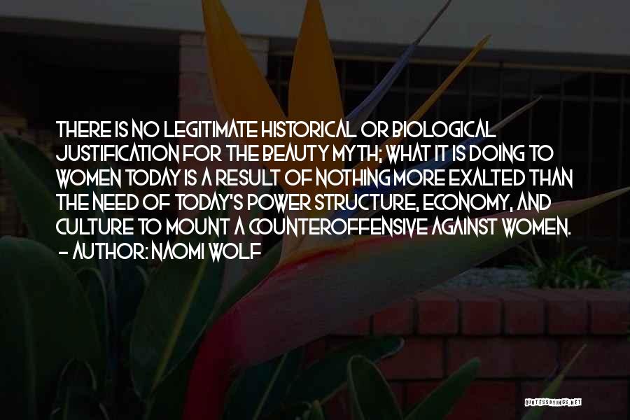 Naomi Wolf Quotes: There Is No Legitimate Historical Or Biological Justification For The Beauty Myth; What It Is Doing To Women Today Is
