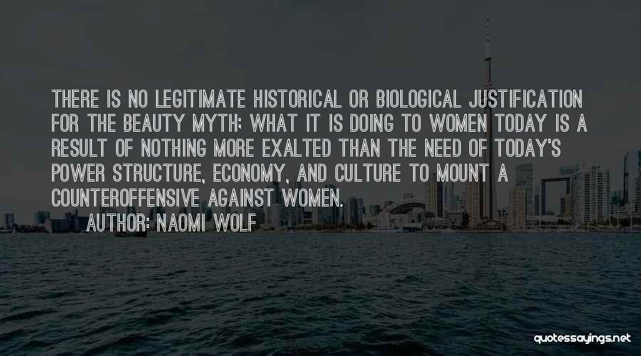 Naomi Wolf Quotes: There Is No Legitimate Historical Or Biological Justification For The Beauty Myth; What It Is Doing To Women Today Is
