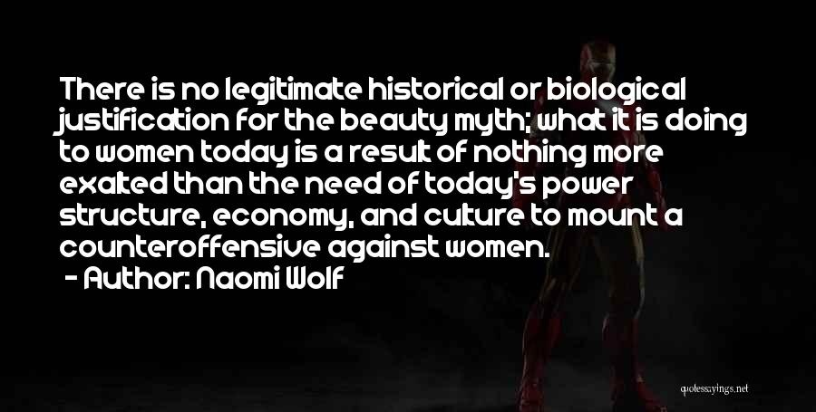 Naomi Wolf Quotes: There Is No Legitimate Historical Or Biological Justification For The Beauty Myth; What It Is Doing To Women Today Is