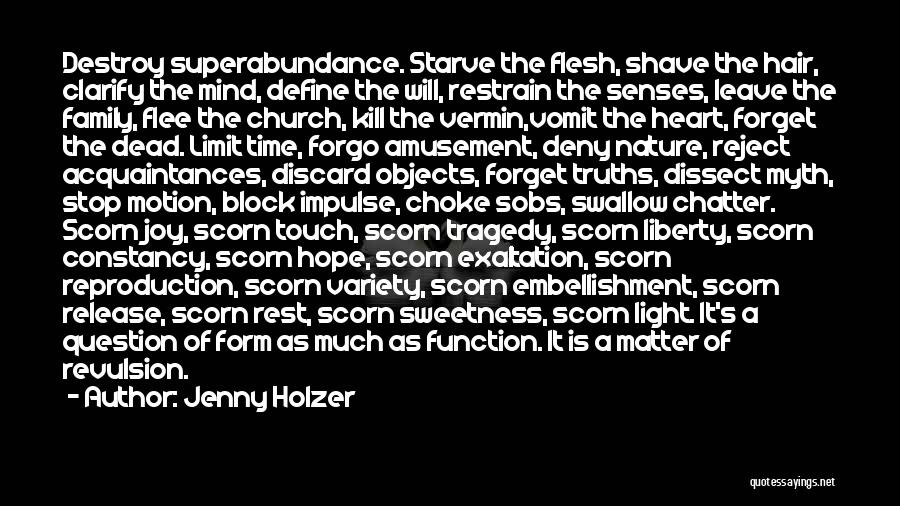 Jenny Holzer Quotes: Destroy Superabundance. Starve The Flesh, Shave The Hair, Clarify The Mind, Define The Will, Restrain The Senses, Leave The Family,